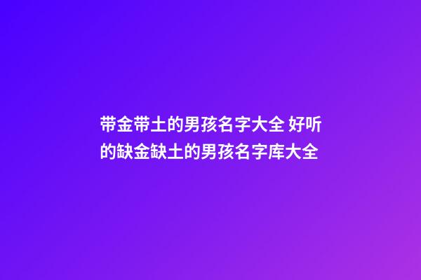 带金带土的男孩名字大全 好听的缺金缺土的男孩名字库大全